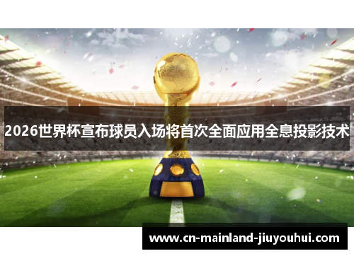 2026世界杯宣布球员入场将首次全面应用全息投影技术