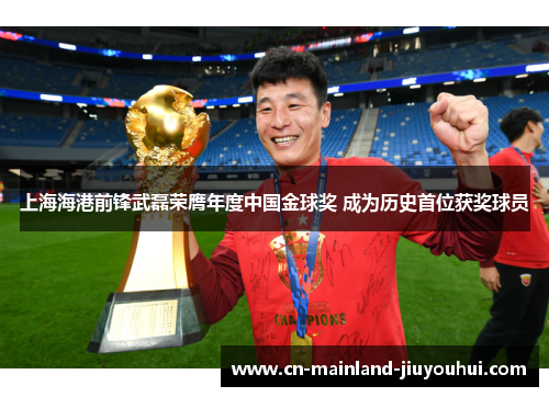 上海海港前锋武磊荣膺年度中国金球奖 成为历史首位获奖球员 上海海港前锋武磊荣膺年度中国金球奖 成为历史首位获奖球员