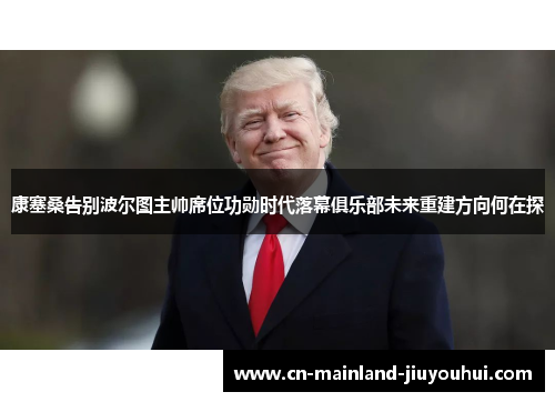 康塞桑告别波尔图主帅席位功勋时代落幕俱乐部未来重建方向何在探