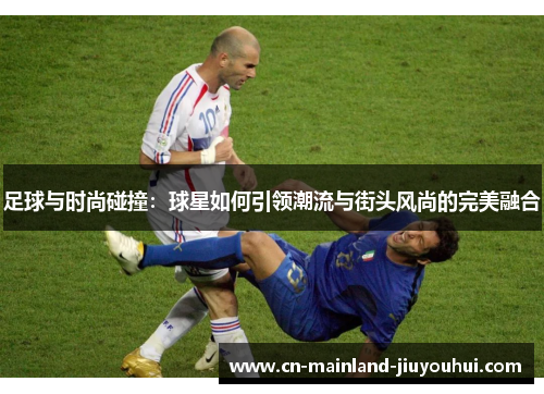 足球与时尚碰撞：球星如何引领潮流与街头风尚的完美融合