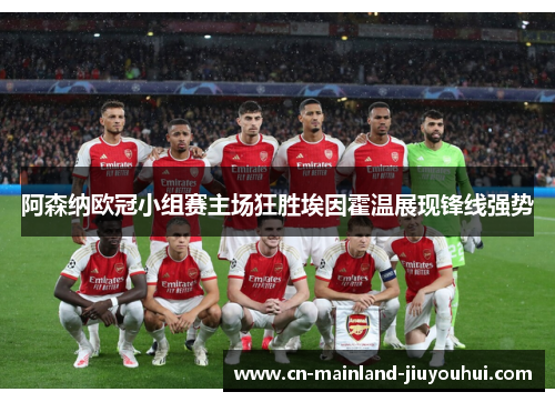 阿森纳欧冠小组赛主场狂胜埃因霍温展现锋线强势 阿森纳欧冠小组赛主场狂胜埃因霍温展现锋线强势