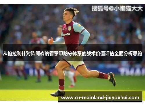 从格拉利什对阵阿森纳看意甲防守体系的战术价值评估全面分析思路