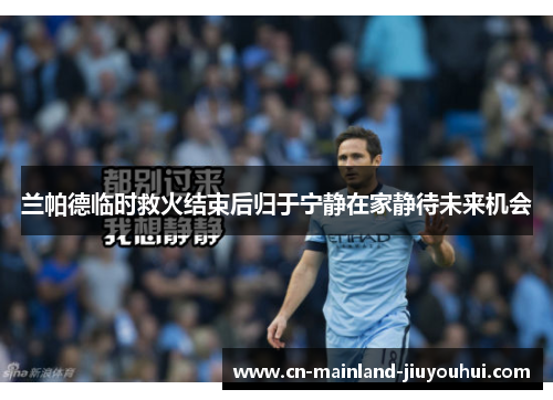 兰帕德临时救火结束后归于宁静在家静待未来机会 兰帕德临时救火结束后归于宁静在家静待未来机会